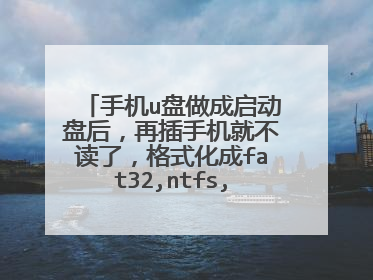 手机u盘做成启动盘后,再插手机就不读了,格式化成fat32,ntfs,exfat都不好