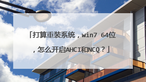 打算重装系统，win7 64位，怎么开启AHCI和NCQ？