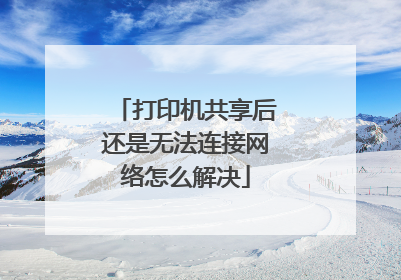 打印机共享后还是无法连接网络怎么解决