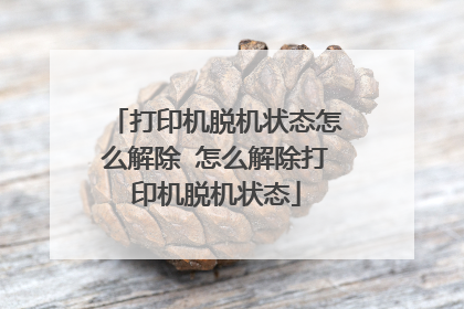 打印机脱机状态怎么解除 怎么解除打印机脱机状态