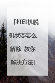 打印机脱机状态怎么解除 教你解决方法