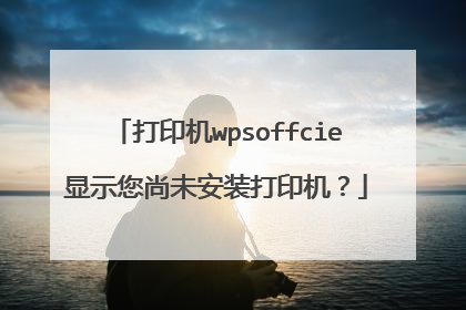 打印机wpsoffcie显示您尚未安装打印机?