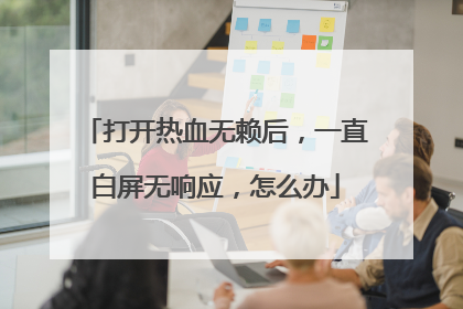 打开热血无赖后,一直白屏无响应,怎么办