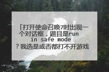 打开使命召唤7时出现一个对话框,题目是run in safe mode?我选是或否都打不开游戏,这是怎么回事?