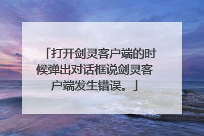 打开剑灵客户端的时候弹出对话框说剑灵客户端发生错误。