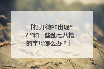 打开微PE出现“？”和一些乱七八糟的字母怎么办？