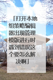 打开本地组策略编辑器出现管理模版进行时遇到错误这个要怎么解决啊