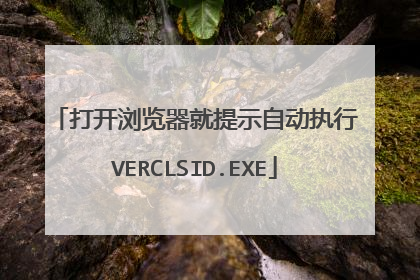 打开浏览器就提示自动执行VERCLSID.EXE