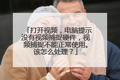 打开视频,电脑提示没有视频捕捉硬件,视频捕捉不能正常使用。该怎么处理?