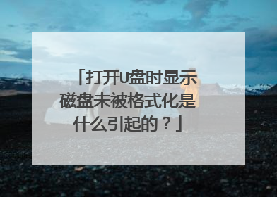 打开U盘时显示磁盘未被格式化是什么引起的?