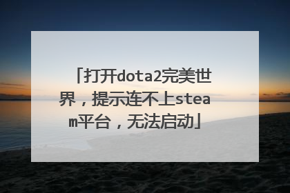 打开dota2完美世界,提示连不上steam平台,无法启动