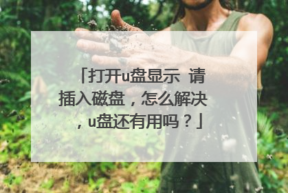 打开u盘显示 请插入磁盘,怎么解决,u盘还有用吗?