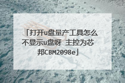 打开u盘量产工具怎么不显示u盘呀 主控为芯邦CBM2098e