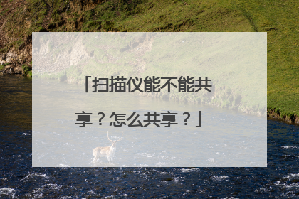 扫描仪能不能共享?怎么共享?