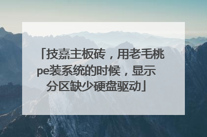 技嘉主板砖,用老毛桃pe装系统的时候,显示分区缺少硬盘驱动