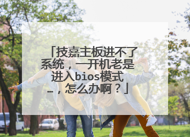 技嘉主板进不了系统，一开机老是进入bios模式…，怎么办啊？