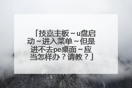 技嘉主板~u盘启动~进入菜单~但是进不去pe桌面~应当怎样办?请教?