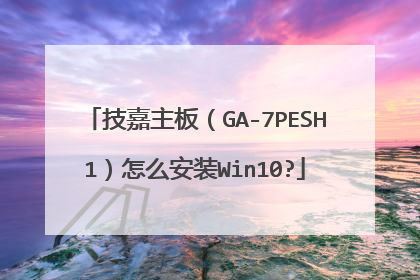 技嘉主板（GA-7PESH1）怎么安装Win10?