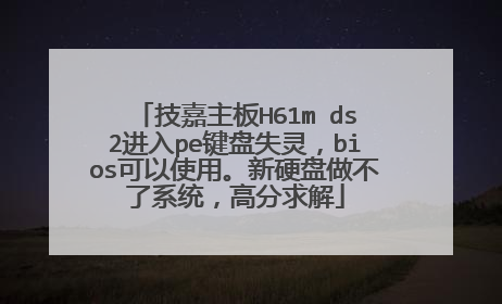 技嘉主板H61m ds2进入pe键盘失灵，bios可以使用。新硬盘做不了系统，高分求解