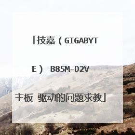 技嘉（GIGABYTE） B85M-D2V主板 驱动的问题求教