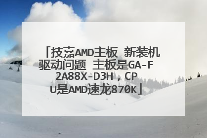 技嘉AMD主板 新装机驱动问题 主板是GA-F2A88X-D3H，CPU是AMD速龙870K