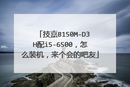 技嘉B150M-D3H配i5-6500,怎么装机,来个会的吧友