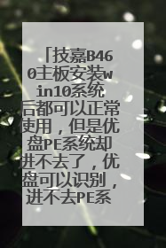 技嘉B460主板安装win10系统后都可以正常使用，但是优盘PE系统却进不去了，优盘可以识别，进不去PE系统？