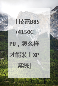 技嘉B85+4150CPU,怎么样才能装上XP系统