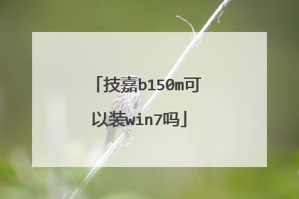 技嘉b150m可以装win7吗