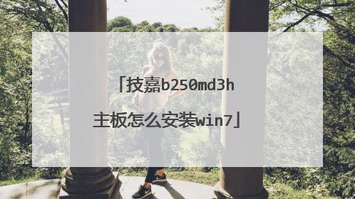 技嘉b250md3h主板怎么安装win7