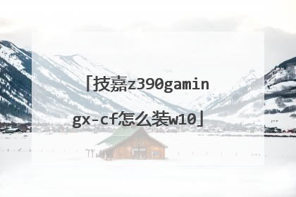 技嘉z390gamingx-cf怎么装w10