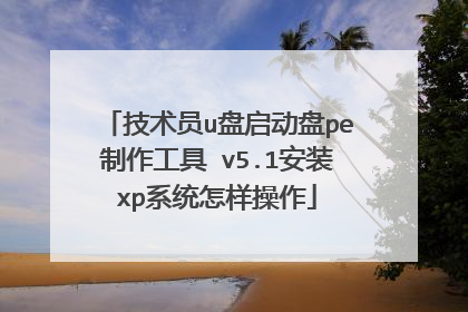 技术员u盘启动盘pe制作工具 v5.1安装xp系统怎样操作