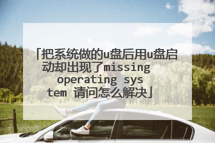 把系统做的u盘后用u盘启动却出现了missing operating system 请问怎么解决
