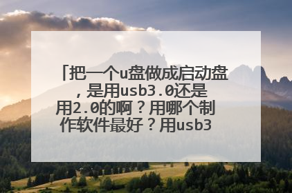 把一个u盘做成启动盘,是用usb3.0还是用2.0的啊?用哪个制作软件最好?用usb3.0听说需要