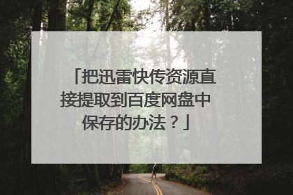 把迅雷快传资源直接提取到百度网盘中保存的办法?
