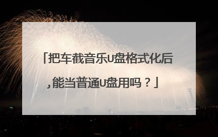 把车截音乐U盘格式化后,能当普通U盘用吗?