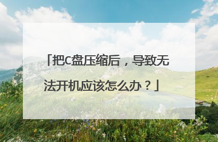 把C盘压缩后,导致无法开机应该怎么办?