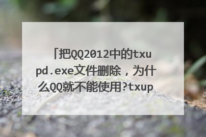 把QQ2012中的txupd.exe文件删除，为什么QQ就不能使用?txupd.exe是做什么用的？