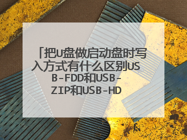 把U盘做启动盘时写入方式有什么区别USB-FDD和USB-ZIP和USB-HDD用那个?