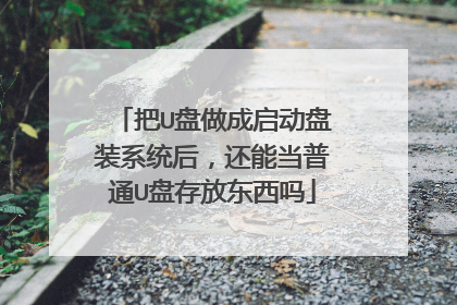 把U盘做成启动盘装系统后，还能当普通U盘存放东西吗