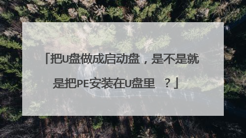 把U盘做成启动盘，是不是就是把PE安装在U盘里 ？