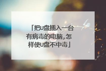 把U盘插入一台有病毒的电脑,怎样使U盘不中毒