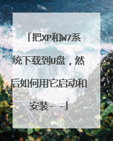 把XP和W7系统下载到U盘,然后如何用它启动和安装- -