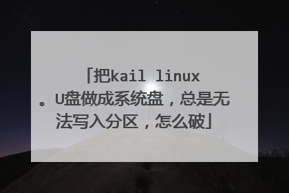把kail linux。U盘做成系统盘,总是无法写入分区,怎么破