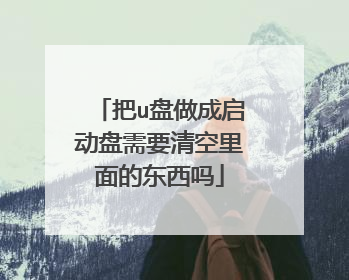 把u盘做成启动盘需要清空里面的东西吗