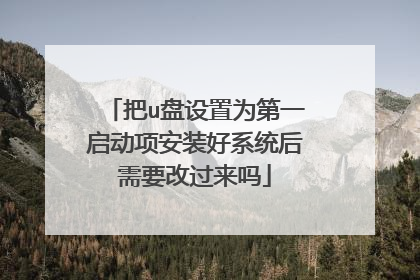 把u盘设置为第一启动项安装好系统后需要改过来吗