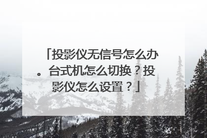 投影仪无信号怎么办。台式机怎么切换?投影仪怎么设置?