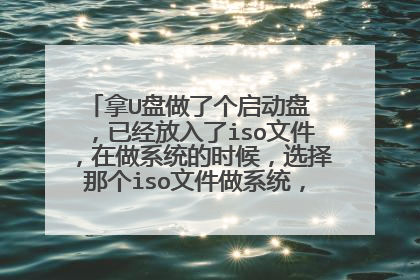 拿U盘做了个启动盘 ，已经放入了iso文件，在做系统的时候，选择那个iso文件做系统，总是做不进去