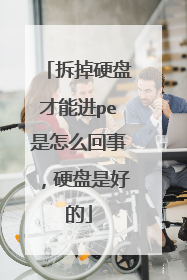 拆掉硬盘才能进pe是怎么回事，硬盘是好的