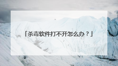 杀毒软件打不开怎么办？